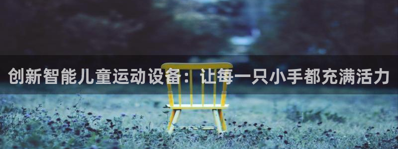 熊猫体育官网:创新智能儿童运动设备:让每一只小手都充满活力