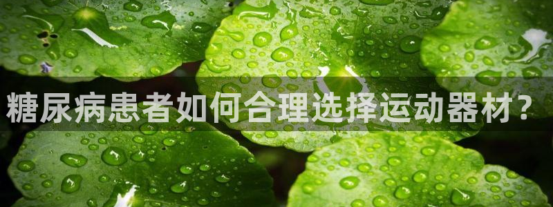 熊猫体育官网下载平台假的吗是真的吗:糖尿病患者如何合理选择运