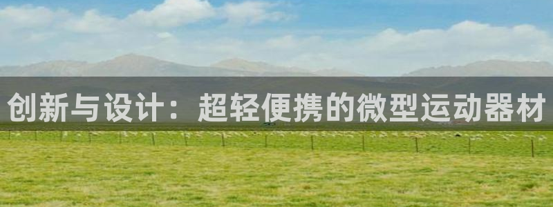 熊猫集团官网:创新与设计:超轻便携的微型运动器材